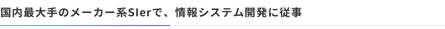 国内最大手のメーカー系SIerで、情報システム開発に従事