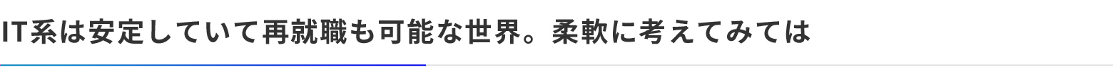 IT系は安定していて再就職も可能な世界。柔軟に考えてみては