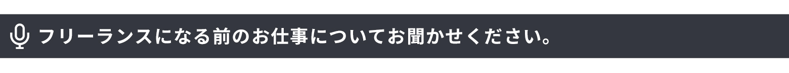 フリーランスになる前のお仕事についてお聞かせください。