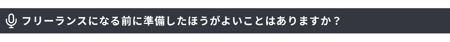 フリーランスになる前に準備したほうがよいことはありますか？