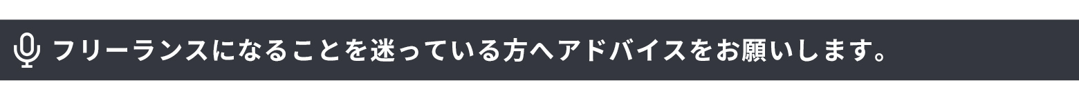 フリーランスになることを迷っている方へアドバイスをお願いします。